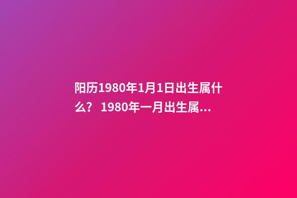 阳历1980年1月1日出生属什么？ 1980年一月出生属什么那一年是本命年-第1张-观点-玄机派